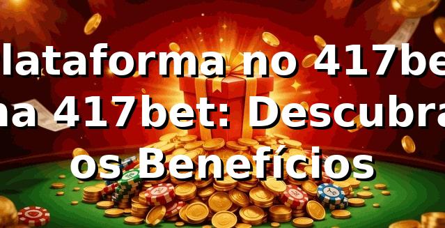 Plataforma no 417bet na 417bet: Descubra os Benefícios