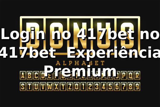 Login no 417bet no 417bet – Experiência Premium